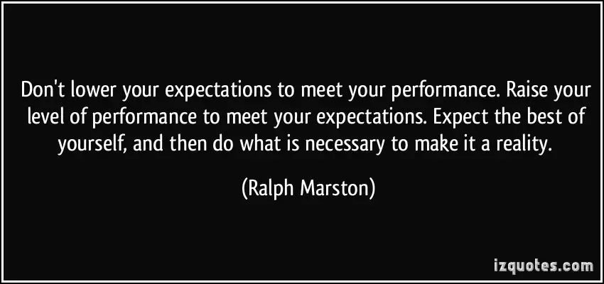 quote-don-t-lower-your-expectations-to-meet-your-performance-raise-your-level-of-performance-to-meet-ralph-marston-120366